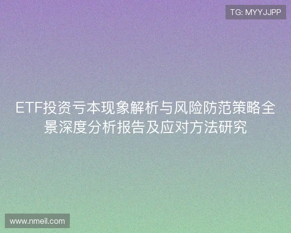 ETF投资亏本现象解析与风险防范策略全景深度分析报告及应对方法研究